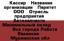 Кассир › Название организации ­ Паритет, ООО › Отрасль предприятия ­ Автозапчасти › Минимальный оклад ­ 20 000 - Все города Работа » Вакансии   . Мурманская обл.,Оленегорск г.